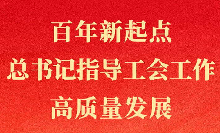 百年新起点，总书记指导工会工作高质量发展